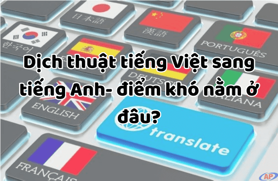 Dịch thuật tiếng Việt sang tiếng Anh- điểm khó nằm ở đâu?