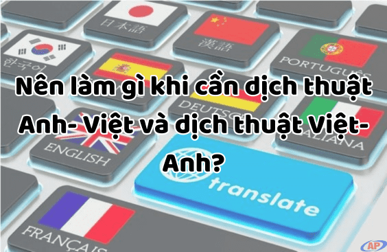 Nên làm gì khi cần dịch thuật Anh- Việt và dịch thuật Việt-Anh?